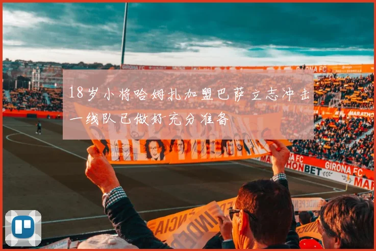 18岁小将哈姆扎加盟巴萨立志冲击一线队已做好充分准备