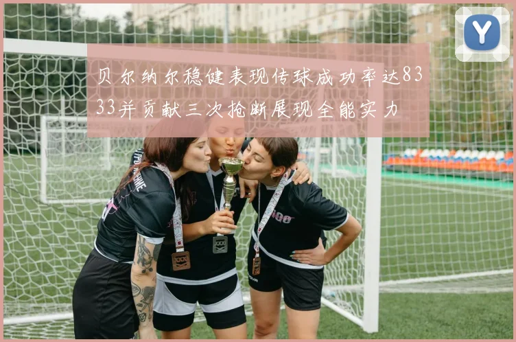 贝尔纳尔稳健表现传球成功率达8333并贡献三次抢断展现全能实力