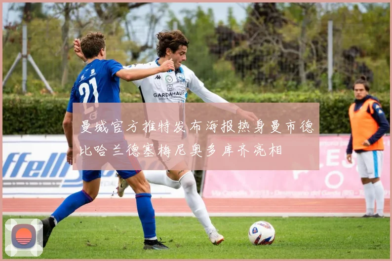 曼城官方推特发布海报热身曼市德比哈兰德塞梅尼奥多库齐亮相