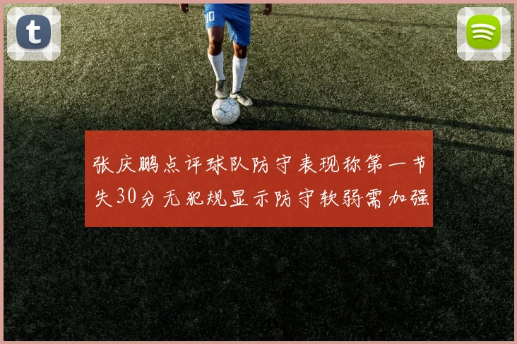 张庆鹏点评球队防守表现称第一节失30分无犯规显示防守软弱需加强
