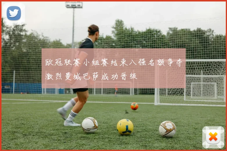 欧冠联赛小组赛结束八强名额争夺激烈曼城巴萨成功晋级