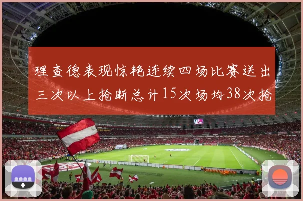 理查德表现惊艳连续四场比赛送出三次以上抢断总计15次场均38次抢断成球队防守利器