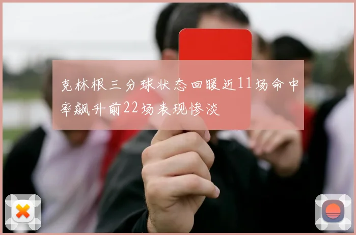 克林根三分球状态回暖近11场命中率飙升前22场表现惨淡