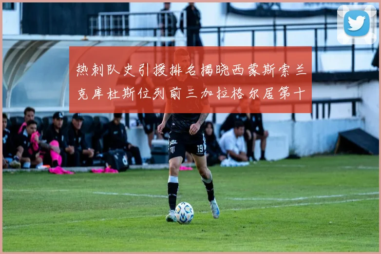 热刺队史引援排名揭晓西蒙斯索兰克库杜斯位列前三加拉格尔居第十一位