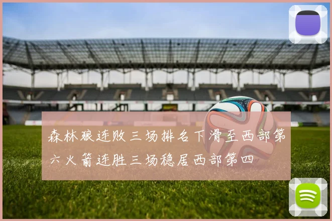 森林狼连败三场排名下滑至西部第六火箭连胜三场稳居西部第四